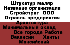 Штукатур-маляр › Название организации ­ Стройстрит, ООО › Отрасль предприятия ­ Архитектура › Минимальный оклад ­ 40 000 - Все города Работа » Вакансии   . Ханты-Мансийский